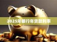 2025年银行年贷款利率
