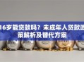 16岁能贷款吗？未成年人贷款政策解析及替代方案