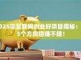 2025年互联网创业好项目揭秘：这5个方向稳赚不赔！