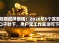 短期抵押借钱：2026年5个实测口子秒下，黑户无工作实测可下！