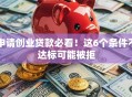 申请创业贷款必看！这6个条件不达标可能被拒