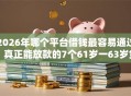 2026年哪个平台借钱最容易通过，真正能放款的7个61岁一63岁贷款平台推荐