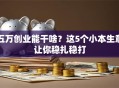 五万创业能干啥？这5个小本生意让你稳扎稳打