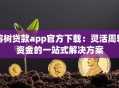 榕树贷款app官方下载：灵活周转资金的一站式解决方案