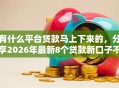 有什么平台贷款马上下来的，分享2026年最新8个贷款新口子不查征信2025