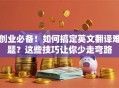 创业必备！如何搞定英文翻译难题？这些技巧让你少走弯路
