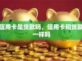 信用卡是贷款吗，信用卡和贷款一样吗