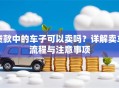 贷款中的车子可以卖吗？详解卖车流程与注意事项