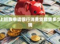 上班族申请银行消费贷能贷多少钱