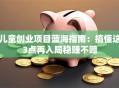 儿童创业项目蓝海指南：搞懂这3点再入局稳赚不赔