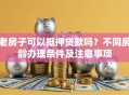 老房子可以抵押贷款吗？不同房龄办理条件及注意事项