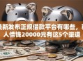最新发布正规借款平台有哪些，私人借钱20000元有这5个渠道