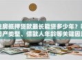 住房抵押贷款最长能贷多少年？看房产类型、借款人年龄等关键因素，讲清楚！