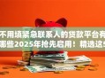 不用填紧急联系人的贷款平台有哪些2025年抢先启用！精选这5个借钱不用填联系人的网贷口子