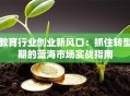 教育行业创业新风口：抓住转型期的蓝海市场实战指南