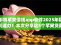 手机苹果借钱app软件2025年福利速办！本次分享这5个苹果贷款平台借款软件