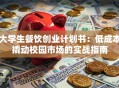 大学生餐饮创业计划书：低成本撬动校园市场的实战指南