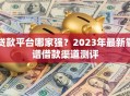 贷款平台哪家强？2023年最新靠谱借款渠道测评