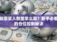 股票买入数量怎么算？新手必看的仓位控制秘诀