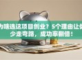 为啥选这项目创业？5个理由让你少走弯路，成功率翻倍！