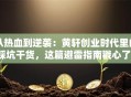 从热血到逆袭：黄轩创业时代里的踩坑干货，这篇避雷指南戳心了！