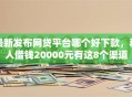 最新发布网贷平台哪个好下款，私人借钱20000元有这8个渠道