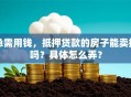 急需用钱，抵押贷款的房子能卖掉吗？具体怎么弄？