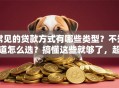 常见的贷款方式有哪些类型？不知道怎么选？搞懂这些就够了，超实用！