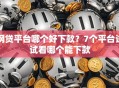 网贷平台哪个好下款？7个平台试试看哪个能下款