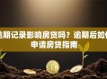 逾期记录影响房贷吗？逾期后如何申请房贷指南
