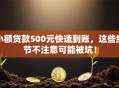 小额贷款500元快速到账，这些细节不注意可能被坑！