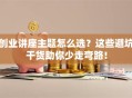 创业讲座主题怎么选？这些避坑干货助你少走弯路！