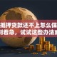 房产抵押贷款还不上怎么保住房子？别着急，试试这些办法或许能解决