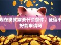 现在贷款需要什么条件，征信不好能申请吗