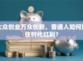 大众创业万众创新，普通人如何抓住时代红利？