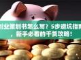 创业策划书怎么写？5步避坑指南，新手必看的干货攻略！