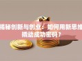 揭秘创新与创业：如何用新思维撬动成功密码？
