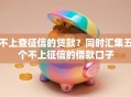 不上查征信的贷款?同时汇集五个不上征信的借款口子 不上查征信的贷款?同时汇集五个不上征信的借款口子