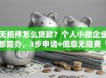无抵押怎么贷款？个人小微企业都能办，3步申请+低息无隐费「正规渠道指南」