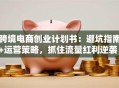 跨境电商创业计划书：避坑指南+运营策略，抓住流量红利逆袭！