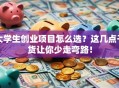 大学生创业项目怎么选？这几点干货让你少走弯路！