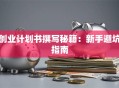 创业计划书撰写秘籍：新手避坑指南