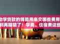 助学贷款的钱能用来交哪些费用？别再瞎猜了！学费、住宿费这些都包含哦
