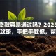 买房贷款容易通过吗？2025年最新全攻略，手把手教你，帮你理清思路
