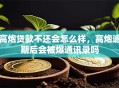 高炮贷款不还会怎么样，高炮逾期后会被爆通讯录吗