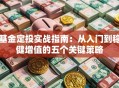 基金定投实战指南：从入门到稳健增值的五个关键策略