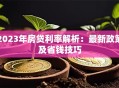 2023年房贷利率解析：最新政策及省钱技巧