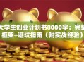 大学生创业计划书8000字：完整框架+避坑指南（附实战经验）