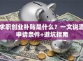 求职创业补贴是什么？一文说清申请条件+避坑指南