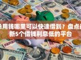 急用钱哪里可以快速借到？盘点最新5个借钱利息低的平台